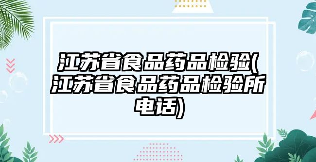 江蘇省食品藥品檢驗(江蘇省食品藥品檢驗所電話)