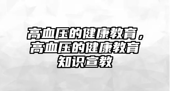 高血壓的健康教育，高血壓的健康教育知識(shí)宣教