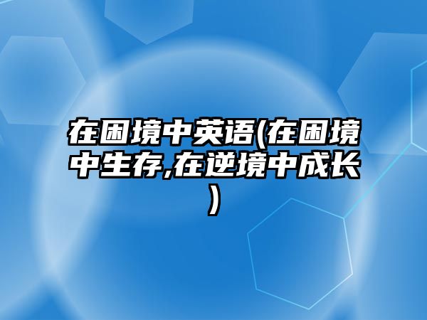 在困境中英語(在困境中生存,在逆境中成長)