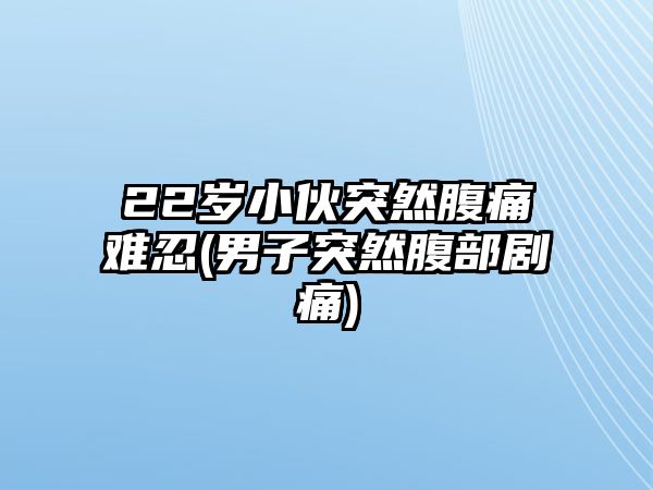 22歲小伙突然腹痛難忍(男子突然腹部劇痛)