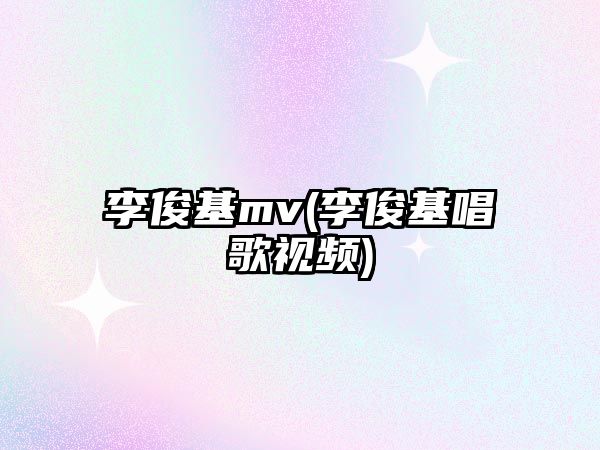 李俊基mv(李俊基唱歌視頻)