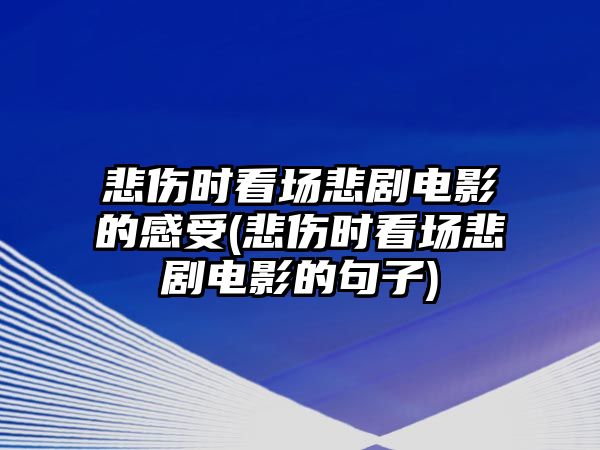 悲傷時看場悲劇電影的感受(悲傷時看場悲劇電影的句子)