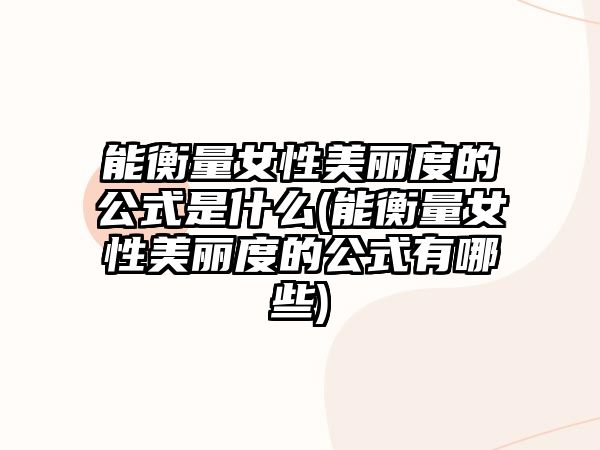 能衡量女性美麗度的公式是什么(能衡量女性美麗度的公式有哪些)