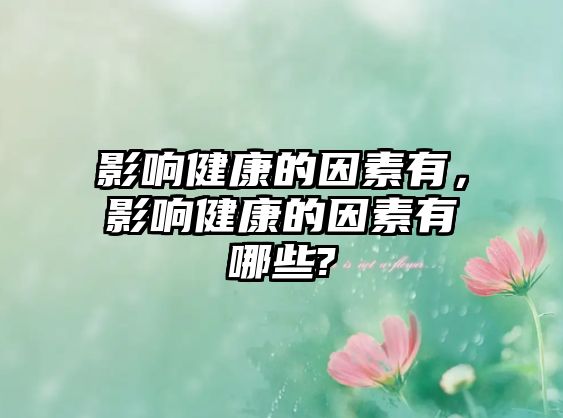 影響健康的因素有，影響健康的因素有哪些?