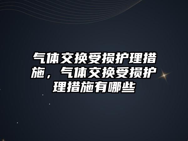 氣體交換受損護理措施，氣體交換受損護理措施有哪些