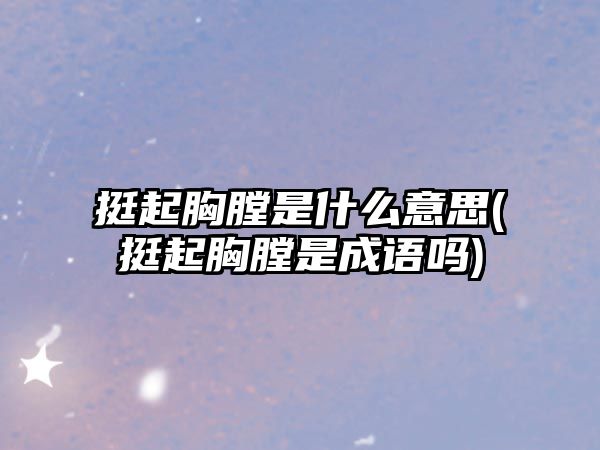 挺起胸膛是什么意思(挺起胸膛是成語(yǔ)嗎)