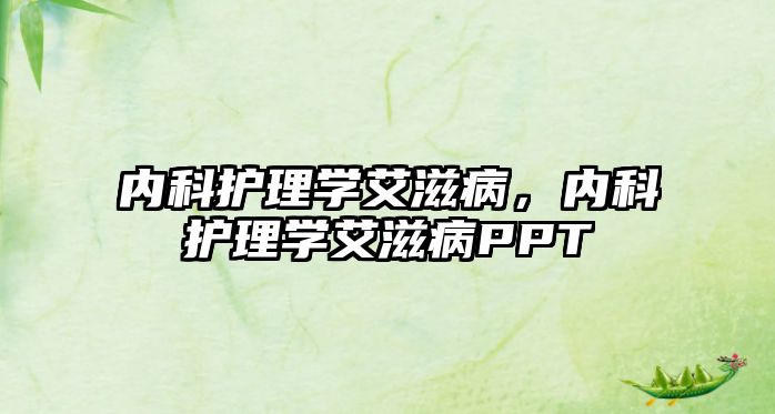 內(nèi)科護(hù)理學(xué)艾滋病，內(nèi)科護(hù)理學(xué)艾滋病PPT