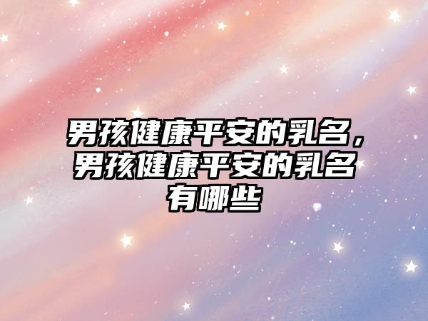 男孩健康平安的乳名，男孩健康平安的乳名有哪些