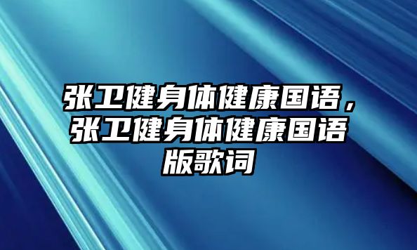 張衛(wèi)健身體健康國(guó)語，張衛(wèi)健身體健康國(guó)語版歌詞