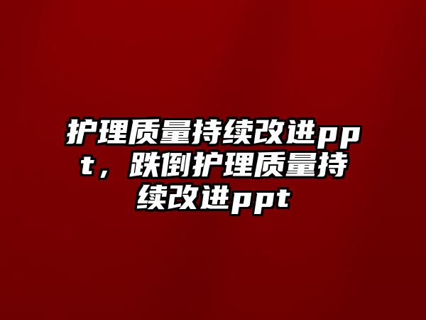 護理質(zhì)量持續(xù)改進ppt，跌倒護理質(zhì)量持續(xù)改進ppt