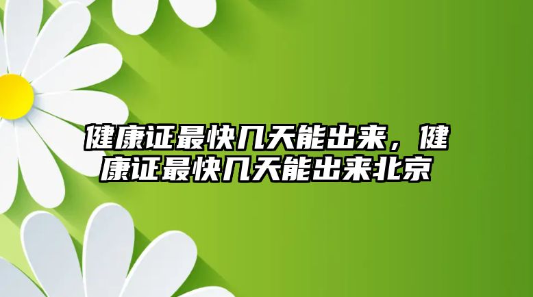 健康證最快幾天能出來，健康證最快幾天能出來北京