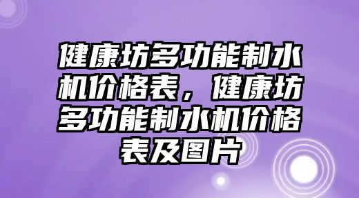 健康坊多功能制水機(jī)價格表，健康坊多功能制水機(jī)價格表及圖片