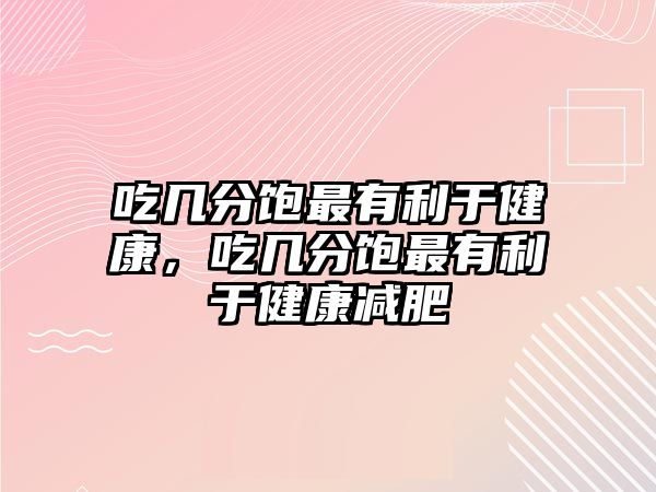 吃幾分飽最有利于健康，吃幾分飽最有利于健康減肥