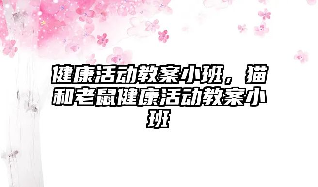 健康活動教案小班，貓和老鼠健康活動教案小班