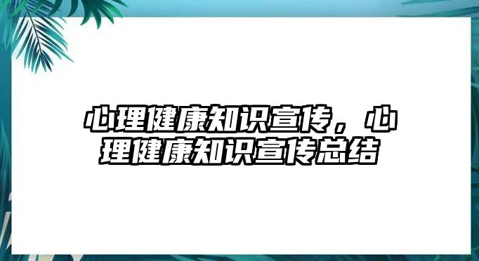 心理健康知識宣傳，心理健康知識宣傳總結(jié)