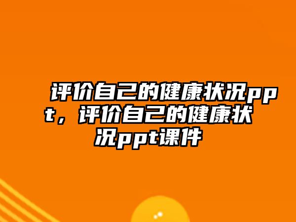 評價自己的健康狀況ppt，評價自己的健康狀況ppt課件