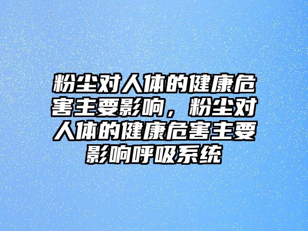 粉塵對(duì)人體的健康危害主要影響，粉塵對(duì)人體的健康危害主要影響呼吸系統(tǒng)