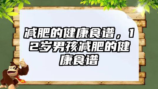 減肥的健康食譜，12歲男孩減肥的健康食譜