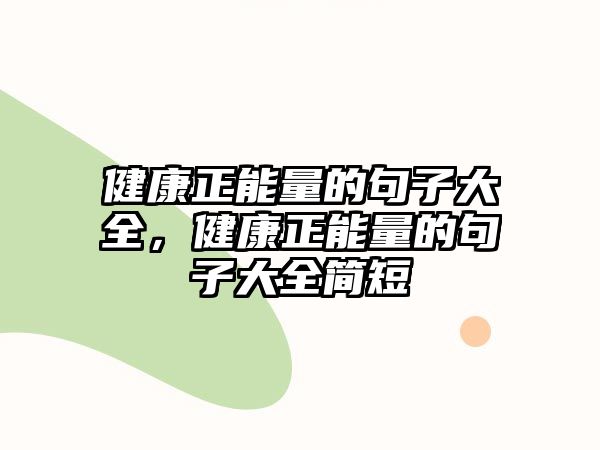 健康正能量的句子大全，健康正能量的句子大全簡(jiǎn)短