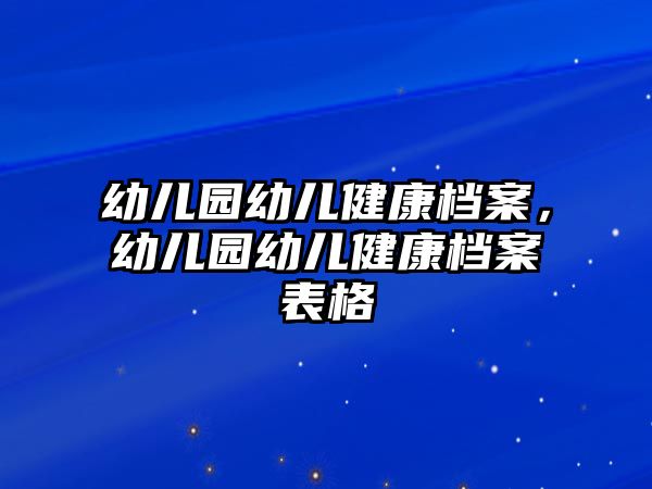 幼兒園幼兒健康檔案，幼兒園幼兒健康檔案表格