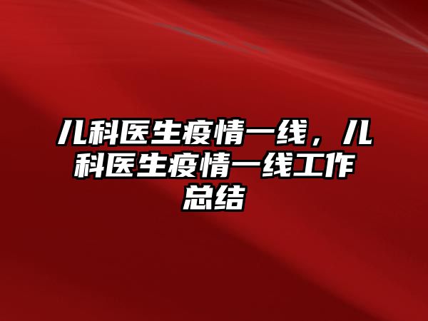 兒科醫(yī)生疫情一線，兒科醫(yī)生疫情一線工作總結(jié)