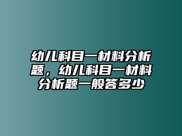 幼兒科目一材料分析題，幼兒科目一材料分析題一般答多少