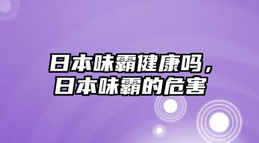 日本味霸健康嗎，日本味霸的危害