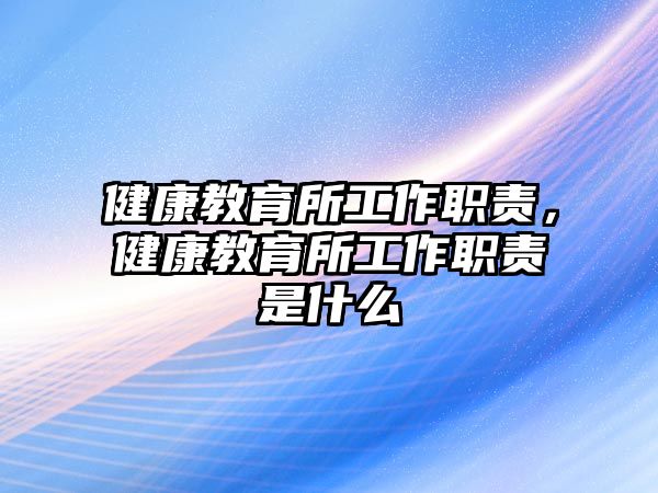 健康教育所工作職責，健康教育所工作職責是什么