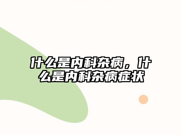 什么是內(nèi)科雜病，什么是內(nèi)科雜病癥狀