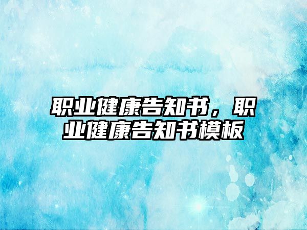 職業(yè)健康告知書，職業(yè)健康告知書模板