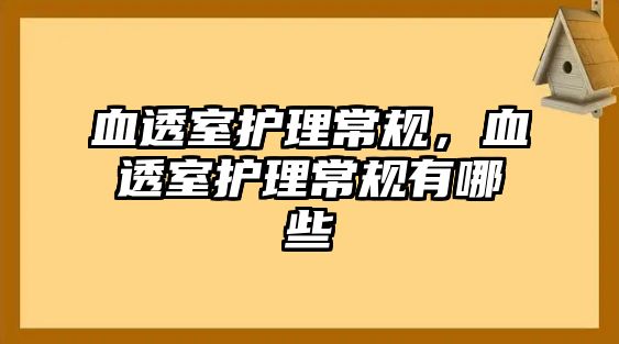 血透室護(hù)理常規(guī)，血透室護(hù)理常規(guī)有哪些