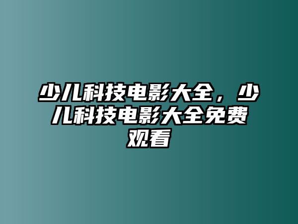 少兒科技電影大全，少兒科技電影大全免費觀看