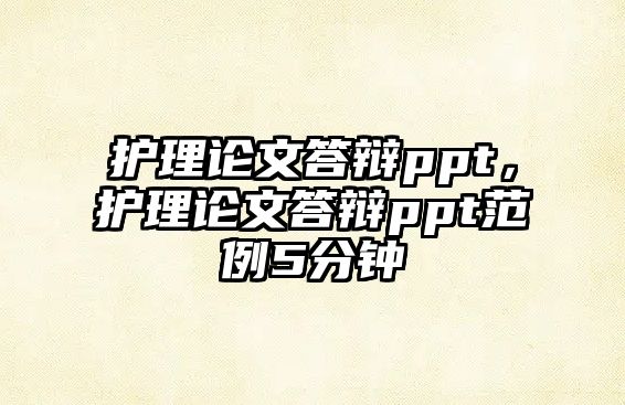 護(hù)理論文答辯ppt，護(hù)理論文答辯ppt范例5分鐘