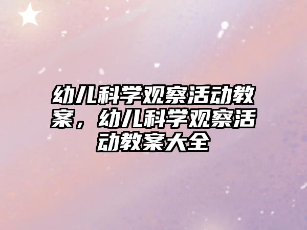 幼兒科學(xué)觀察活動教案，幼兒科學(xué)觀察活動教案大全