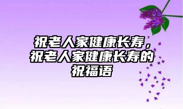 祝老人家健康長(zhǎng)壽，祝老人家健康長(zhǎng)壽的祝福語(yǔ)