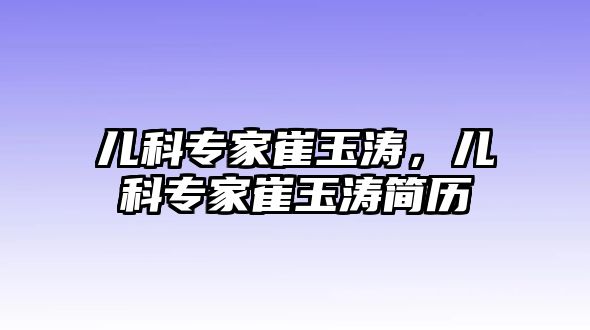 兒科專家崔玉濤，兒科專家崔玉濤簡(jiǎn)歷