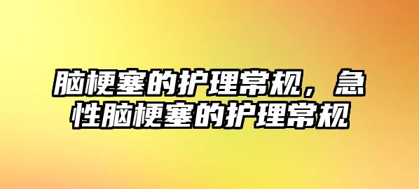 腦梗塞的護(hù)理常規(guī)，急性腦梗塞的護(hù)理常規(guī)