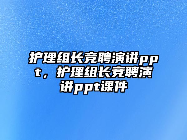 護(hù)理組長(zhǎng)競(jìng)聘演講ppt，護(hù)理組長(zhǎng)競(jìng)聘演講ppt課件