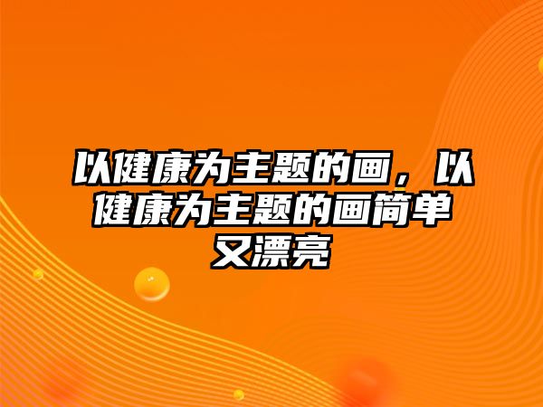 以健康為主題的畫，以健康為主題的畫簡(jiǎn)單又漂亮