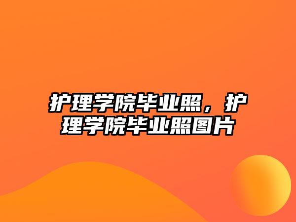 護理學(xué)院畢業(yè)照，護理學(xué)院畢業(yè)照圖片