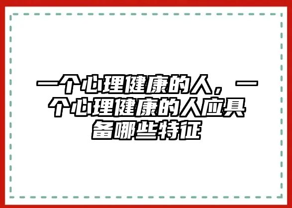 一個(gè)心理健康的人，一個(gè)心理健康的人應(yīng)具備哪些特征