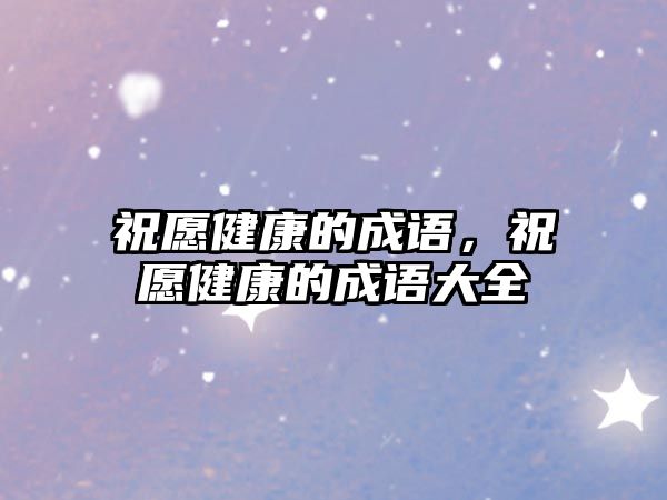 祝愿健康的成語，祝愿健康的成語大全