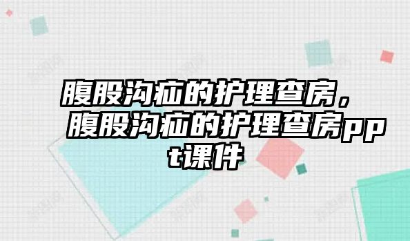 腹股溝疝的護(hù)理查房，腹股溝疝的護(hù)理查房ppt課件