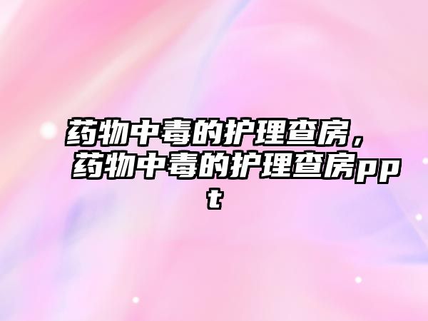 藥物中毒的護理查房，藥物中毒的護理查房ppt