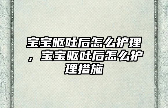 寶寶嘔吐后怎么護(hù)理，寶寶嘔吐后怎么護(hù)理措施