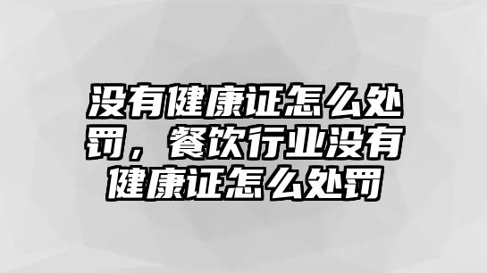 沒(méi)有健康證怎么處罰，餐飲行業(yè)沒(méi)有健康證怎么處罰