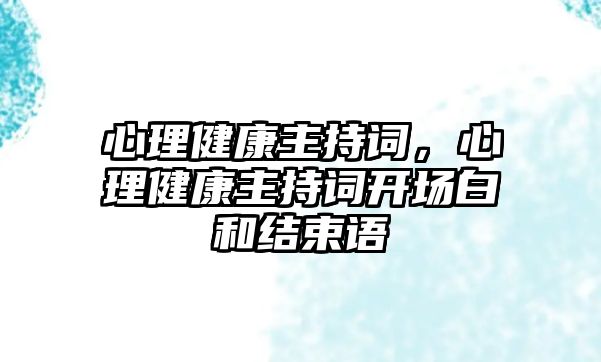 心理健康主持詞，心理健康主持詞開場白和結(jié)束語