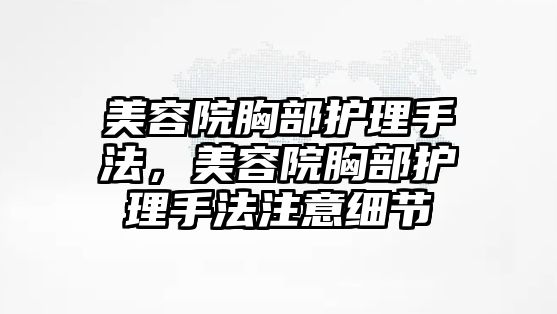 美容院胸部護理手法，美容院胸部護理手法注意細節(jié)