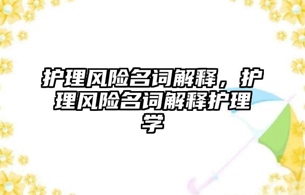 護理風險名詞解釋，護理風險名詞解釋護理學