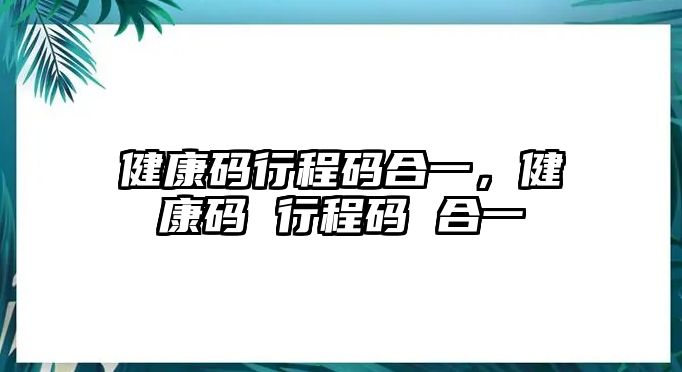 健康碼行程碼合一，健康碼 行程碼 合一